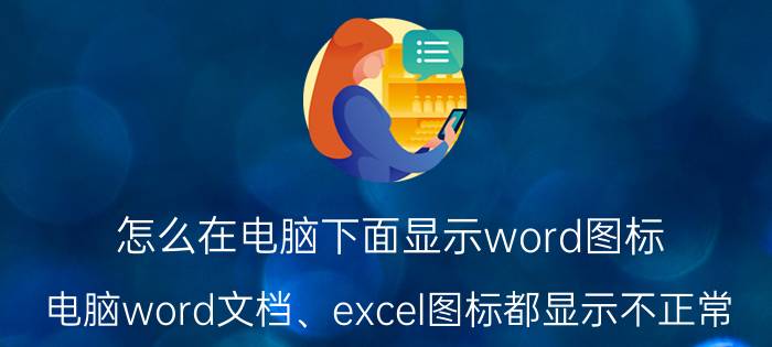 怎么在电脑下面显示word图标 电脑word文档、excel图标都显示不正常？